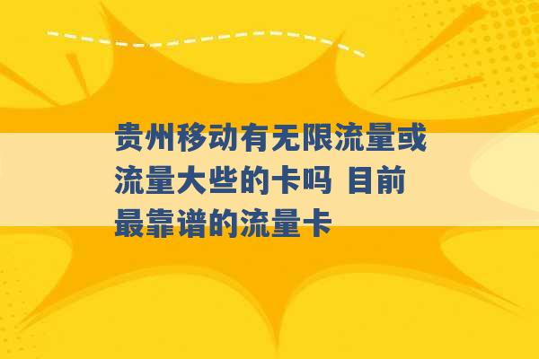 贵州移动有无限流量或流量大些的卡吗 目前最靠谱的流量卡 -第1张图片-电信联通移动号卡网