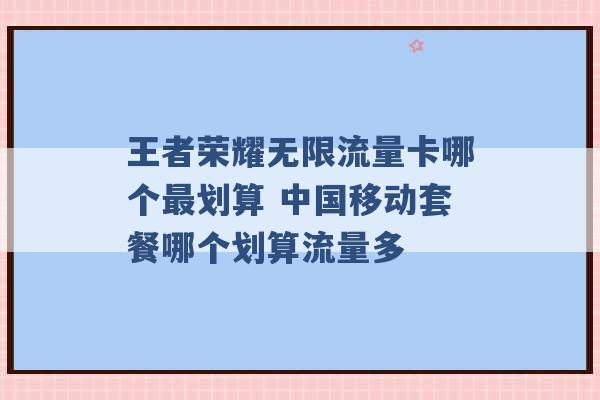 王者荣耀无限流量卡哪个最划算 中国移动套餐哪个划算流量多 -第1张图片-电信联通移动号卡网