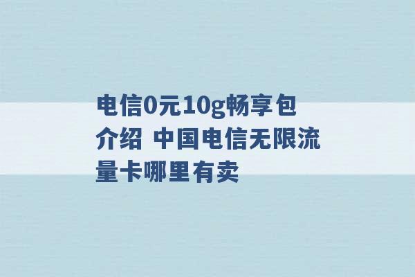 电信0元10g畅享包介绍 中国电信无限流量卡哪里有卖 -第1张图片-电信联通移动号卡网