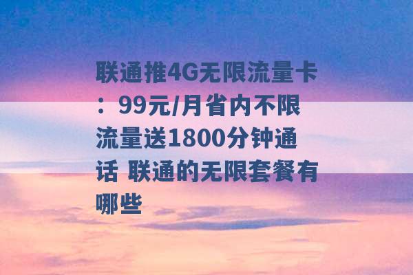 联通推4G无限流量卡：99元/月省内不限流量送1800分钟通话 联通的无限套餐有哪些 -第1张图片-电信联通移动号卡网