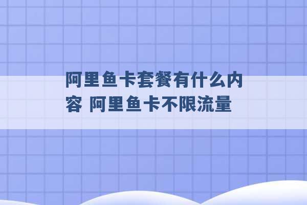 阿里鱼卡套餐有什么内容 阿里鱼卡不限流量 -第1张图片-电信联通移动号卡网