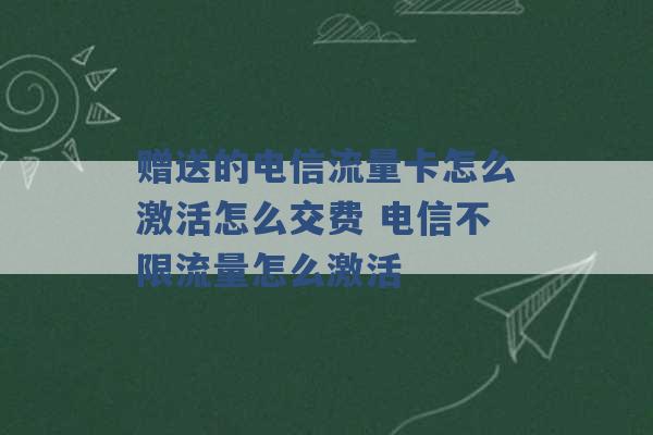 赠送的电信流量卡怎么激活怎么交费 电信不限流量怎么激活 -第1张图片-电信联通移动号卡网