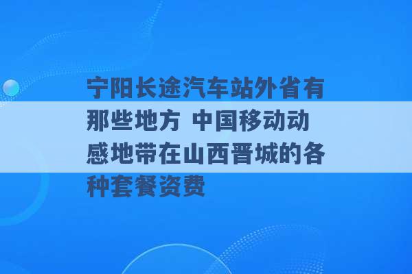 宁阳长途汽车站外省有那些地方 中国移动动感地带在山西晋城的各种套餐资费 -第1张图片-电信联通移动号卡网