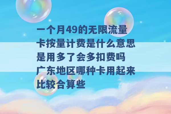 一个月49的无限流量卡按量计费是什么意思是用多了会多扣费吗 广东地区哪种卡用起来比较合算些 -第1张图片-电信联通移动号卡网