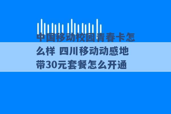 中国移动校园青春卡怎么样 四川移动动感地带30元套餐怎么开通 -第1张图片-电信联通移动号卡网