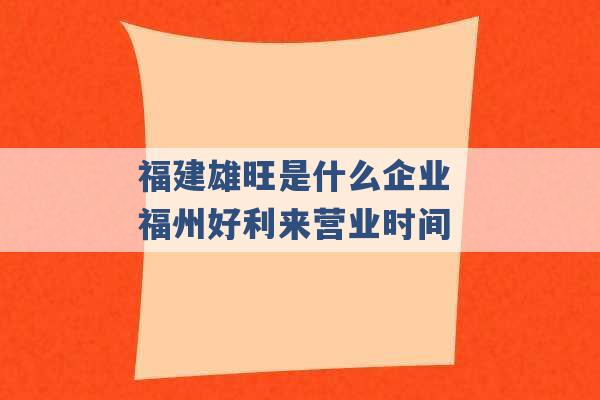 福建雄旺是什么企业 福州好利来营业时间 -第1张图片-电信联通移动号卡网