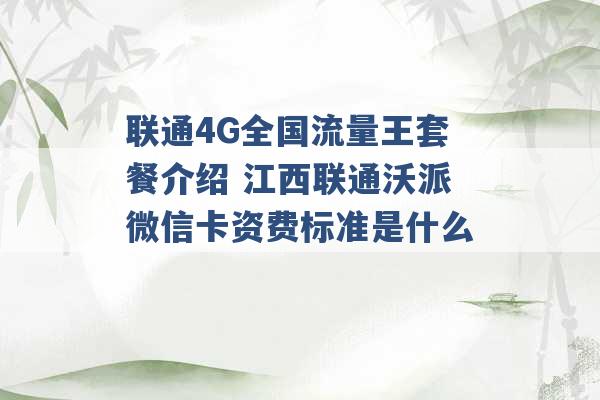 联通4G全国流量王套餐介绍 江西联通沃派微信卡资费标准是什么 -第1张图片-电信联通移动号卡网