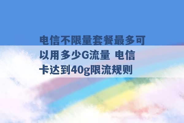 电信不限量套餐最多可以用多少G流量 电信卡达到40g限流规则 -第1张图片-电信联通移动号卡网