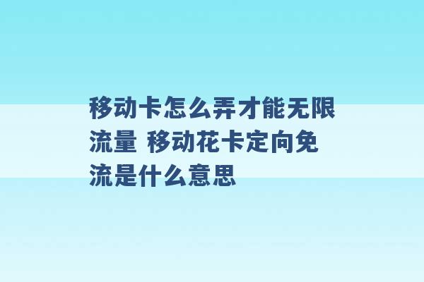 移动卡怎么弄才能无限流量 移动花卡定向免流是什么意思 -第1张图片-电信联通移动号卡网