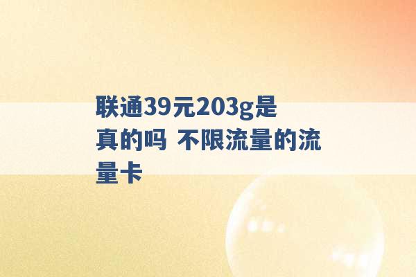 联通39元203g是真的吗 不限流量的流量卡 -第1张图片-电信联通移动号卡网