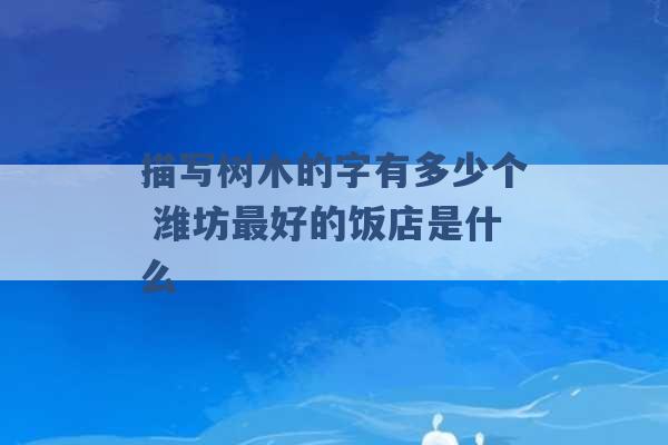 描写树木的字有多少个 潍坊最好的饭店是什么 -第1张图片-电信联通移动号卡网