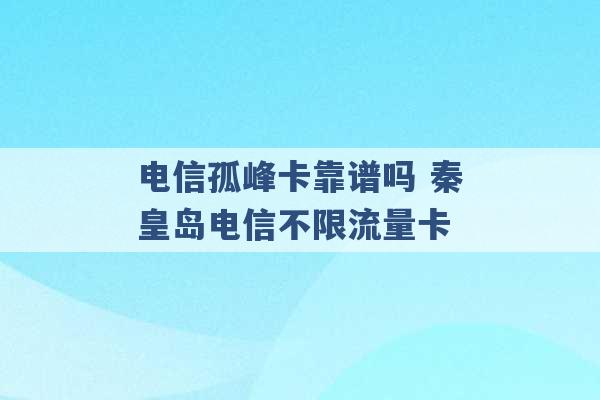 电信孤峰卡靠谱吗 秦皇岛电信不限流量卡 -第1张图片-电信联通移动号卡网