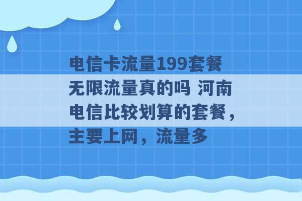 电信卡流量199套餐无限流量真的吗 河南电信比较划算的套餐，主要上网，流量多 -第1张图片-电信联通移动号卡网