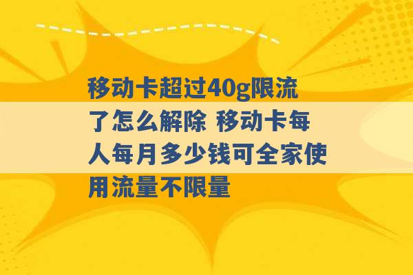 移动卡超过40g限流了怎么解除 移动卡每人每月多少钱可全家使用流量不限量 -第1张图片-电信联通移动号卡网