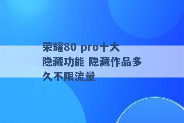 荣耀80 pro十大隐藏功能 隐藏作品多久不限流量 -第1张图片-电信联通移动号卡网