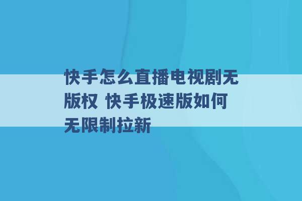 快手怎么直播电视剧无版权 快手极速版如何无限制拉新 -第1张图片-电信联通移动号卡网