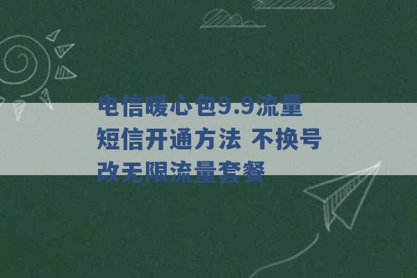 电信暖心包9.9流量短信开通方法 不换号改无限流量套餐 -第1张图片-电信联通移动号卡网