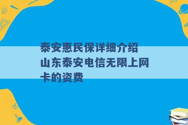 泰安惠民保详细介绍 山东泰安电信无限上网卡的资费 -第1张图片-电信联通移动号卡网