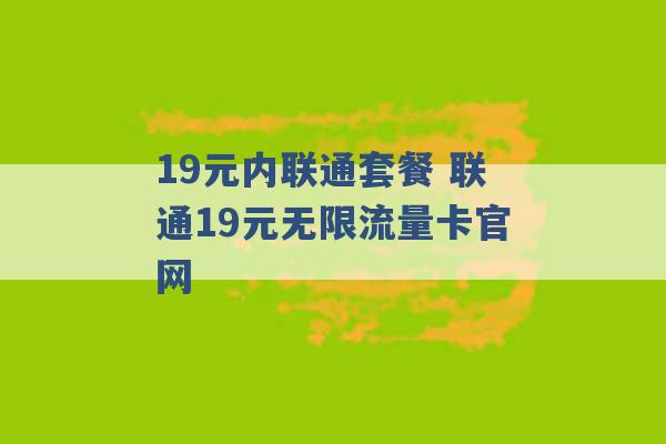 19元内联通套餐 联通19元无限流量卡官网 -第1张图片-电信联通移动号卡网