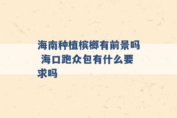 海南种植槟榔有前景吗 海口跑众包有什么要求吗 -第1张图片-电信联通移动号卡网