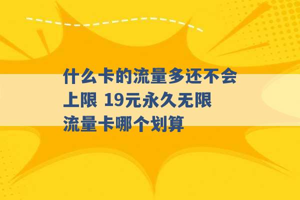 什么卡的流量多还不会上限 19元永久无限流量卡哪个划算 -第1张图片-电信联通移动号卡网