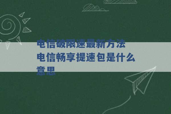 电信破限速最新方法 电信畅享提速包是什么意思 -第1张图片-电信联通移动号卡网