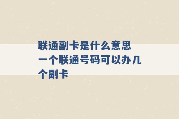 联通副卡是什么意思 一个联通号码可以办几个副卡 -第1张图片-电信联通移动号卡网