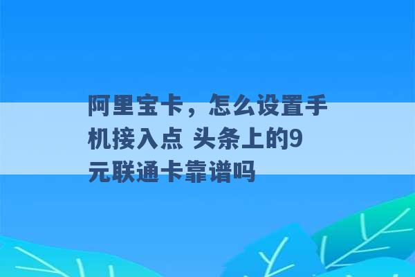 阿里宝卡，怎么设置手机接入点 头条上的9元联通卡靠谱吗 -第1张图片-电信联通移动号卡网