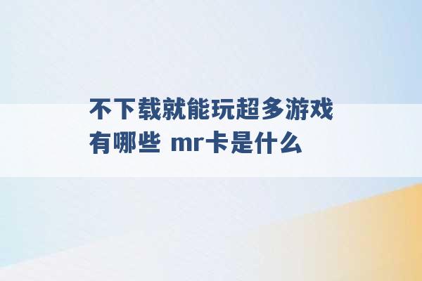 不下载就能玩超多游戏有哪些 mr卡是什么 -第1张图片-电信联通移动号卡网