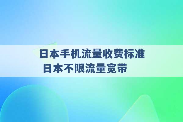 日本手机流量收费标准 日本不限流量宽带 -第1张图片-电信联通移动号卡网