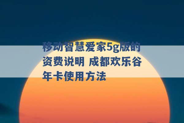 移动智慧爱家5g版的资费说明 成都欢乐谷年卡使用方法 -第1张图片-电信联通移动号卡网