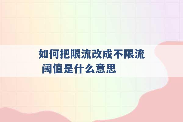 如何把限流改成不限流 阈值是什么意思 -第1张图片-电信联通移动号卡网