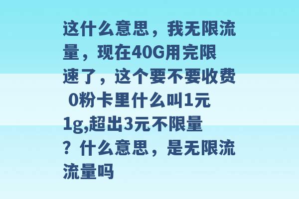 这什么意思，我无限流量，现在40G用完限速了，这个要不要收费 0粉卡里什么叫1元1g,超出3元不限量？什么意思，是无限流流量吗 -第1张图片-电信联通移动号卡网