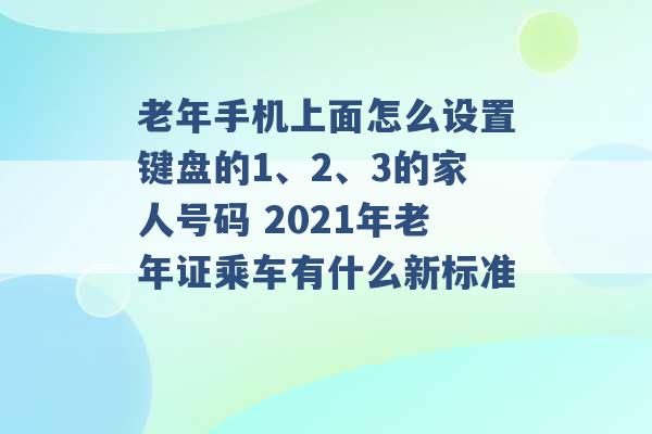 老年手机上面怎么设置键盘的1、2、3的家人号码 2021年老年证乘车有什么新标准 -第1张图片-电信联通移动号卡网