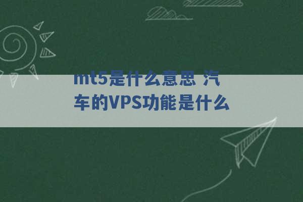 mt5是什么意思 汽车的VPS功能是什么 -第1张图片-电信联通移动号卡网