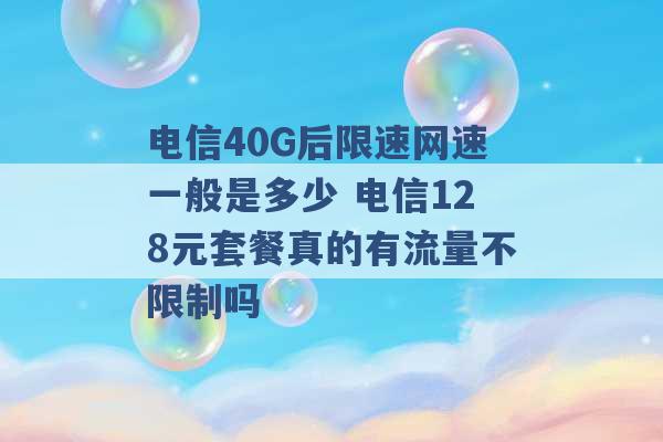 电信40G后限速网速一般是多少 电信128元套餐真的有流量不限制吗 -第1张图片-电信联通移动号卡网