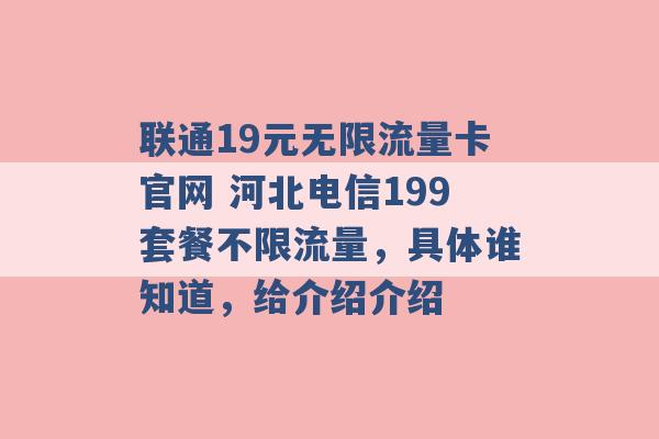 联通19元无限流量卡官网 河北电信199套餐不限流量，具体谁知道，给介绍介绍 -第1张图片-电信联通移动号卡网