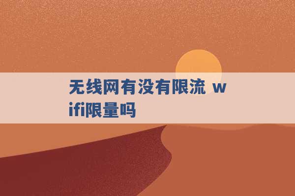 无线网有没有限流 wifi限量吗 -第1张图片-电信联通移动号卡网