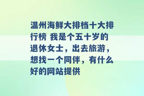 温州海鲜大排档十大排行榜 我是个五十岁的退休女士，出去旅游，想找一个同伴，有什么好的网站提供 -第1张图片-电信联通移动号卡网