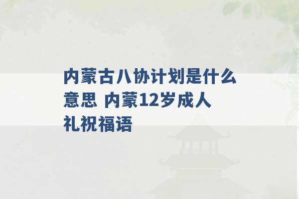 内蒙古八协计划是什么意思 内蒙12岁成人礼祝福语 -第1张图片-电信联通移动号卡网