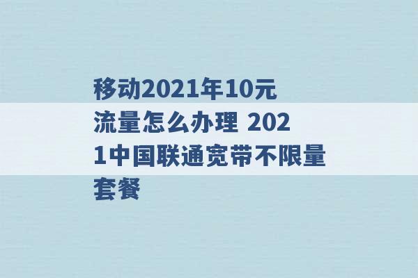 移动2021年10元流量怎么办理 2021中国联通宽带不限量套餐 -第1张图片-电信联通移动号卡网