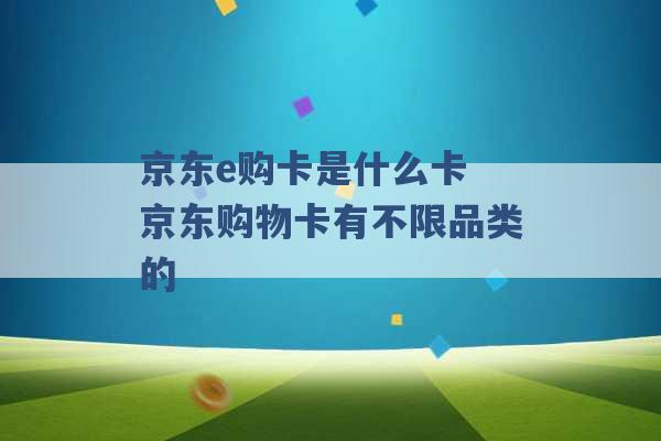 京东e购卡是什么卡 京东购物卡有不限品类的 -第1张图片-电信联通移动号卡网