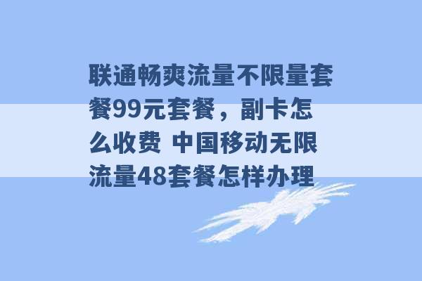 联通畅爽流量不限量套餐99元套餐，副卡怎么收费 中国移动无限流量48套餐怎样办理 -第1张图片-电信联通移动号卡网