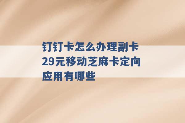 钉钉卡怎么办理副卡 29元移动芝麻卡定向应用有哪些 -第1张图片-电信联通移动号卡网