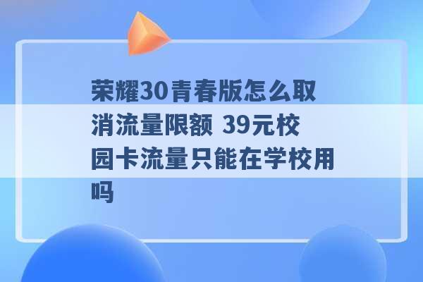 荣耀30青春版怎么取消流量限额 39元校园卡流量只能在学校用吗 -第1张图片-电信联通移动号卡网