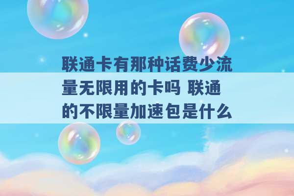 联通卡有那种话费少流量无限用的卡吗 联通的不限量加速包是什么 -第1张图片-电信联通移动号卡网