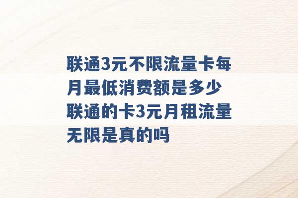 联通3元不限流量卡每月最低消费额是多少 联通的卡3元月租流量无限是真的吗 -第1张图片-电信联通移动号卡网