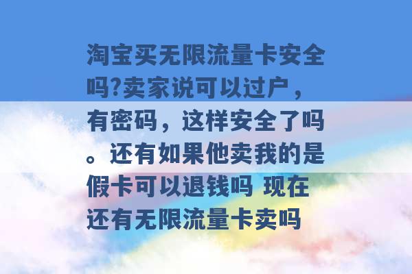 淘宝买无限流量卡安全吗?卖家说可以过户，有密码，这样安全了吗。还有如果他卖我的是假卡可以退钱吗 现在还有无限流量卡卖吗 -第1张图片-电信联通移动号卡网