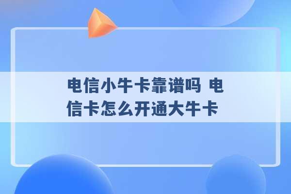 电信小牛卡靠谱吗 电信卡怎么开通大牛卡 -第1张图片-电信联通移动号卡网