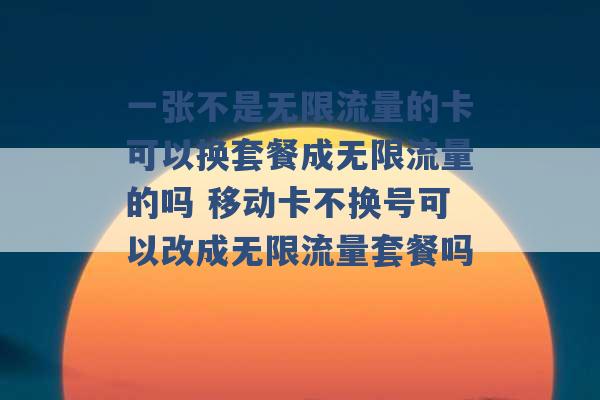 一张不是无限流量的卡可以换套餐成无限流量的吗 移动卡不换号可以改成无限流量套餐吗 -第1张图片-电信联通移动号卡网